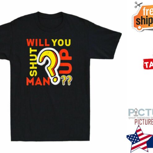 Will You Funny Shut Up Man Shirt