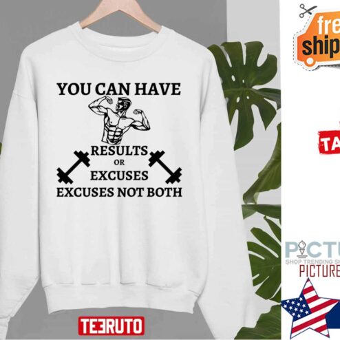 You Can Have Results Or Excuses Not Both shirt