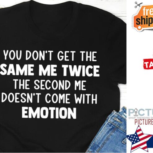 You don't get the same me twice the second me doesn't come with emotion shirt