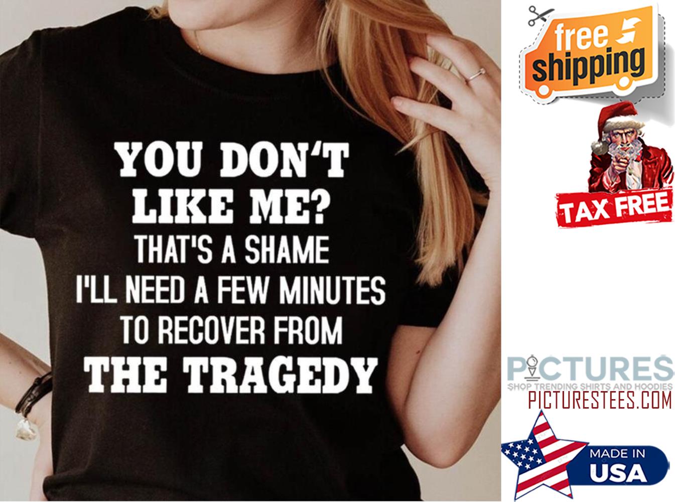 You don't like me that's a shame i'll need a few minutes to recover from the tragedy shirt