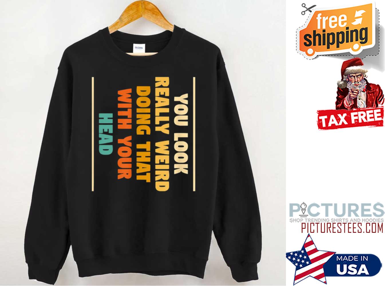 You Look Really Weird Doing That Sweatshirt