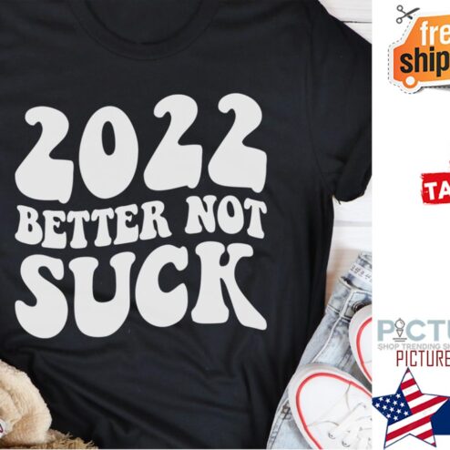 2022 better not suck shirt