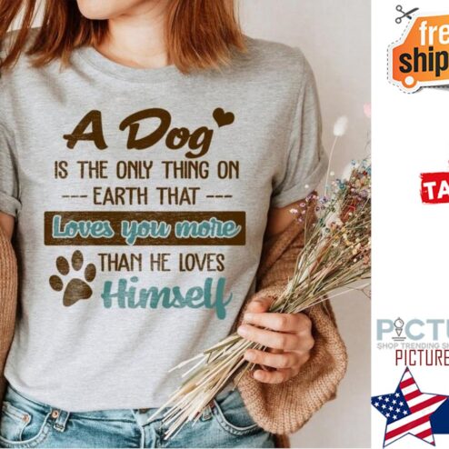 A dog is the only thing on earth that loves you more than he loves himself shirt