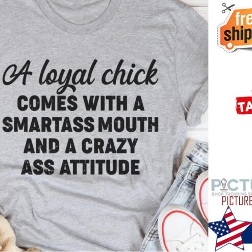 A loyal chick comes with a smartass mouth and a crazy ass attitude shirt