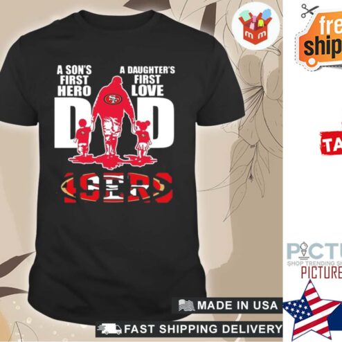 A son's first hero a daughter's first love dad 49er shirt