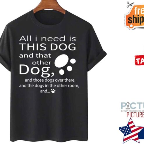 All I Need Is This Dog And That Other Dog shirt