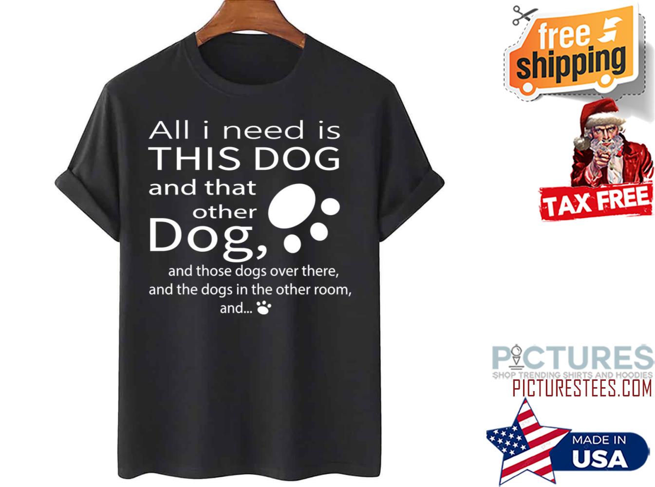 All I Need Is This Dog And That Other Dog shirt