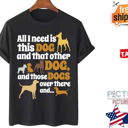 All I Need Is This Dog That Other And Those Dogs shirt