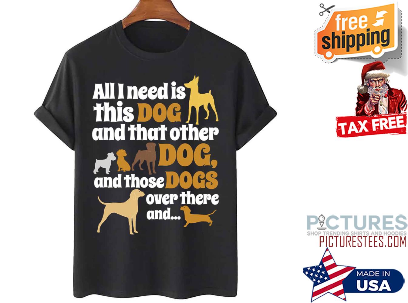 All I Need Is This Dog That Other And Those Dogs shirt