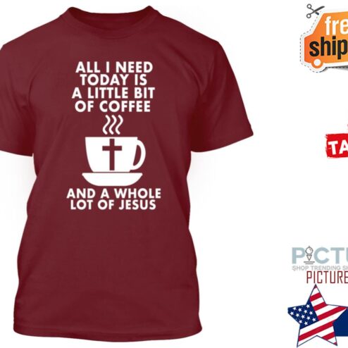 All I need today is a little bit of coffee and a whole lot of jesus shirt