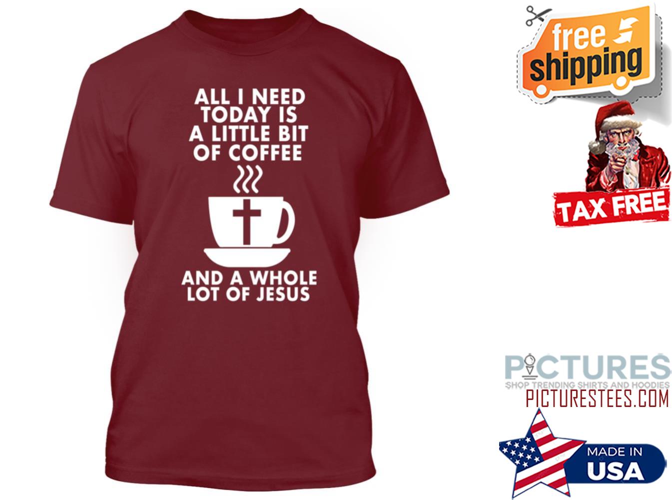 All I need today is a little bit of coffee and a whole lot of jesus shirt