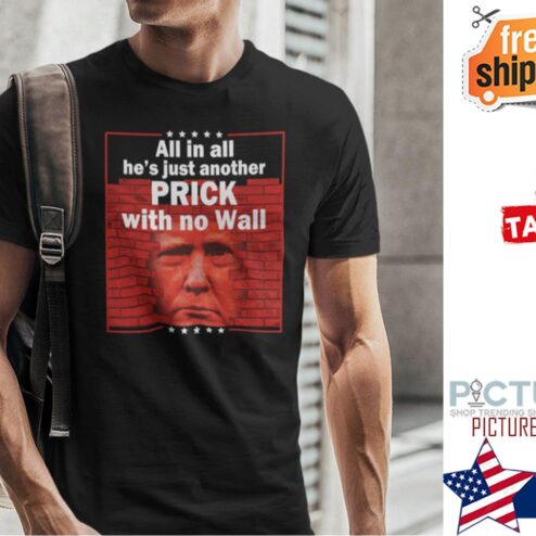 All In All He’s Just Another Prick With No Wall Shirt