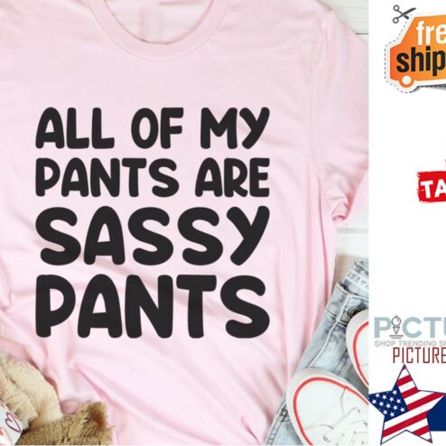 All of my pants are sassy pants shirt