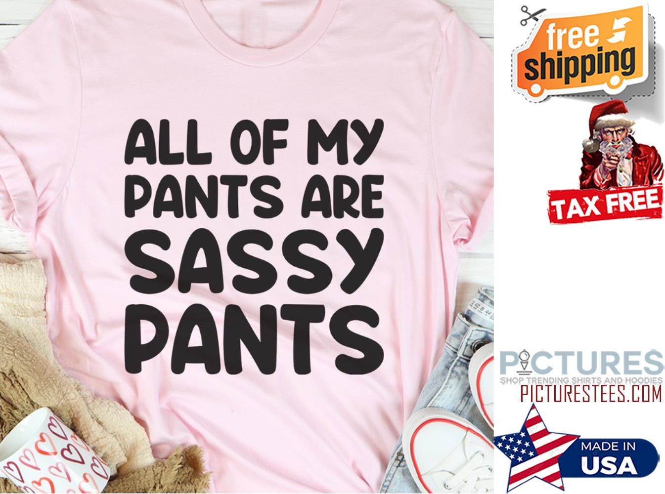 All of my pants are sassy pants shirt