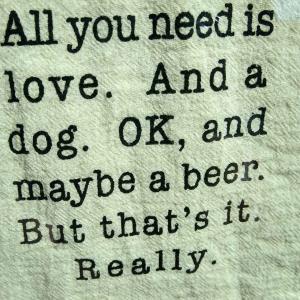 All you need is love and a dog OK and maybe a beer but that's it really s unisex, hoodie, sweatshirt All you need is love and a dog OK and maybe a beer but that's it really s unisex, hoodie, sweatshirt