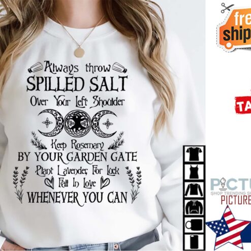 Always throw spilled salt over your left shoulder keep rosernary by your garden gate plant lavender for luck fall in love whenever you can shirt