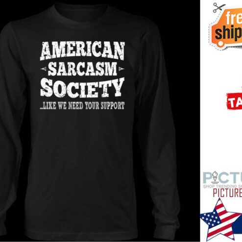 American sarcasm society like we need your support shirt