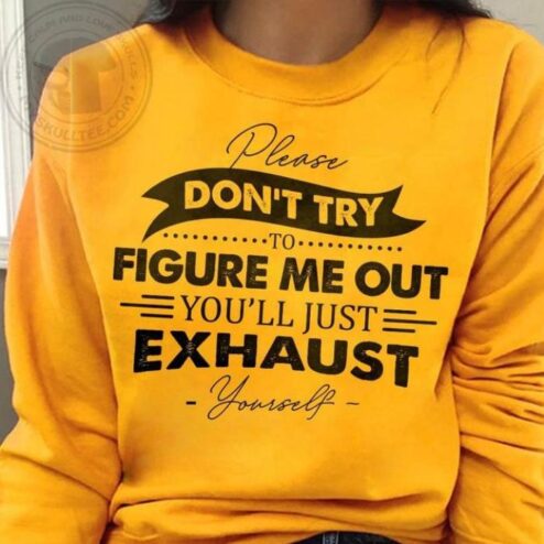 Please don't try to figure me out you'll just exhaust yourself shirt