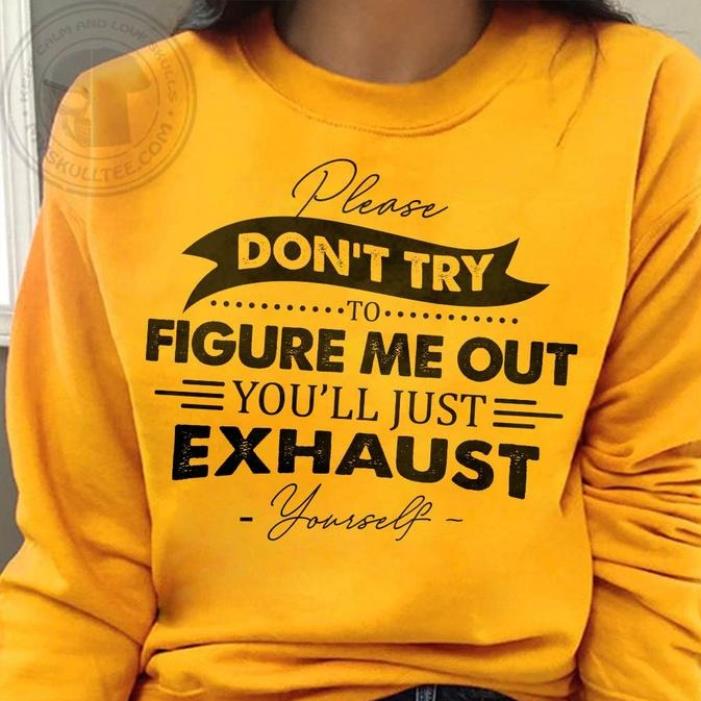 Please don't try to figure me out you'll just exhaust yourself shirt
