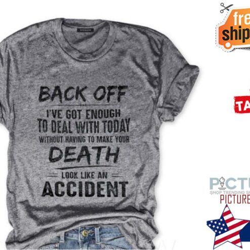 Back off I've got enough to deal with today without having to make your death look like an accident shirt