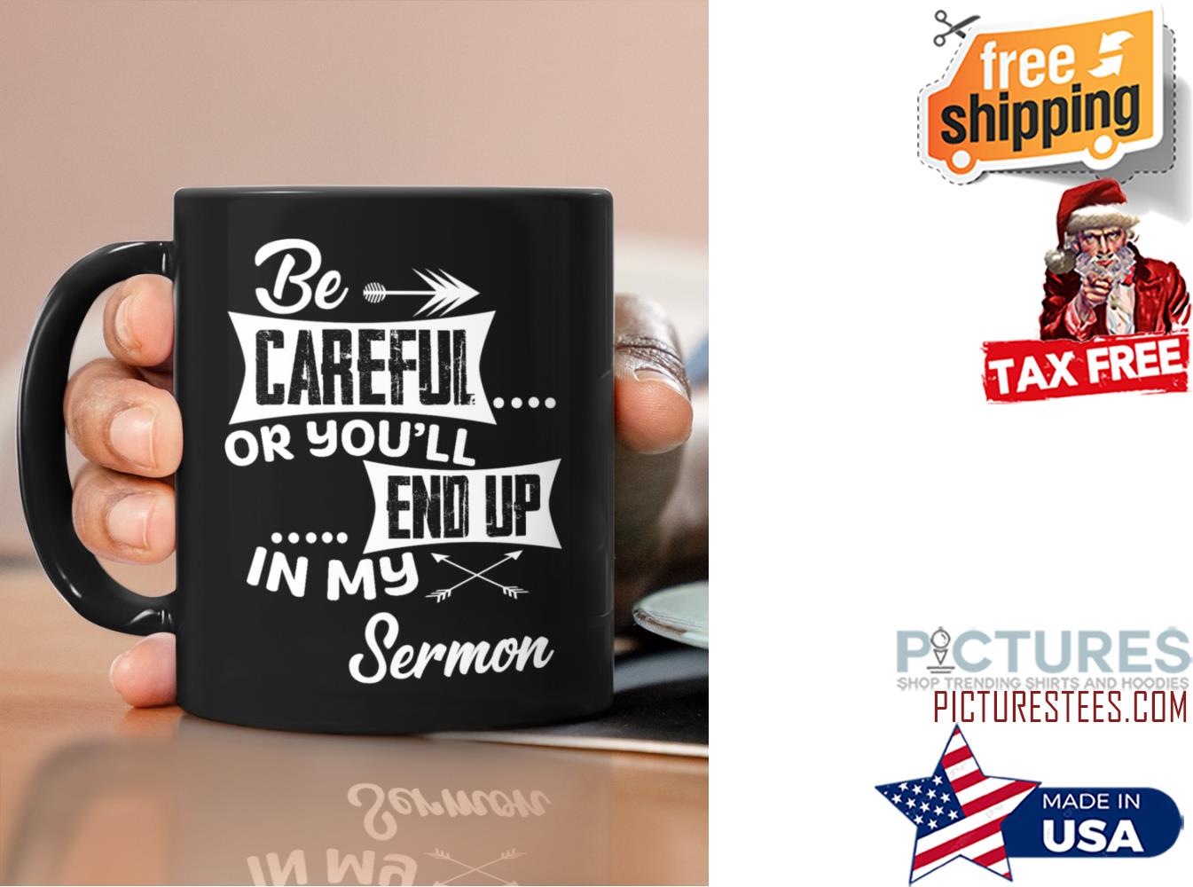 Be careful or you'll end up in my sermon mug