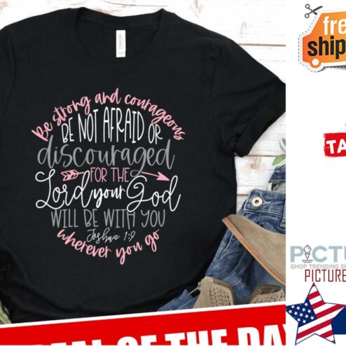 Be strong and contageours be not afraid or discouraged for the lord your god will be with you Joshua 19 wherever you go shirt