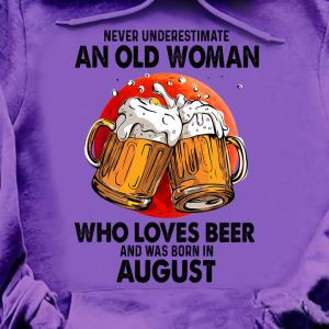 Beers never underestimate an old woman who loves beer and was born in August hoodie unisex, hoodie, sweatshirt Beers never underestimate an old woman who loves beer and was born in August hoodie unisex, hoodie, sweatshirt