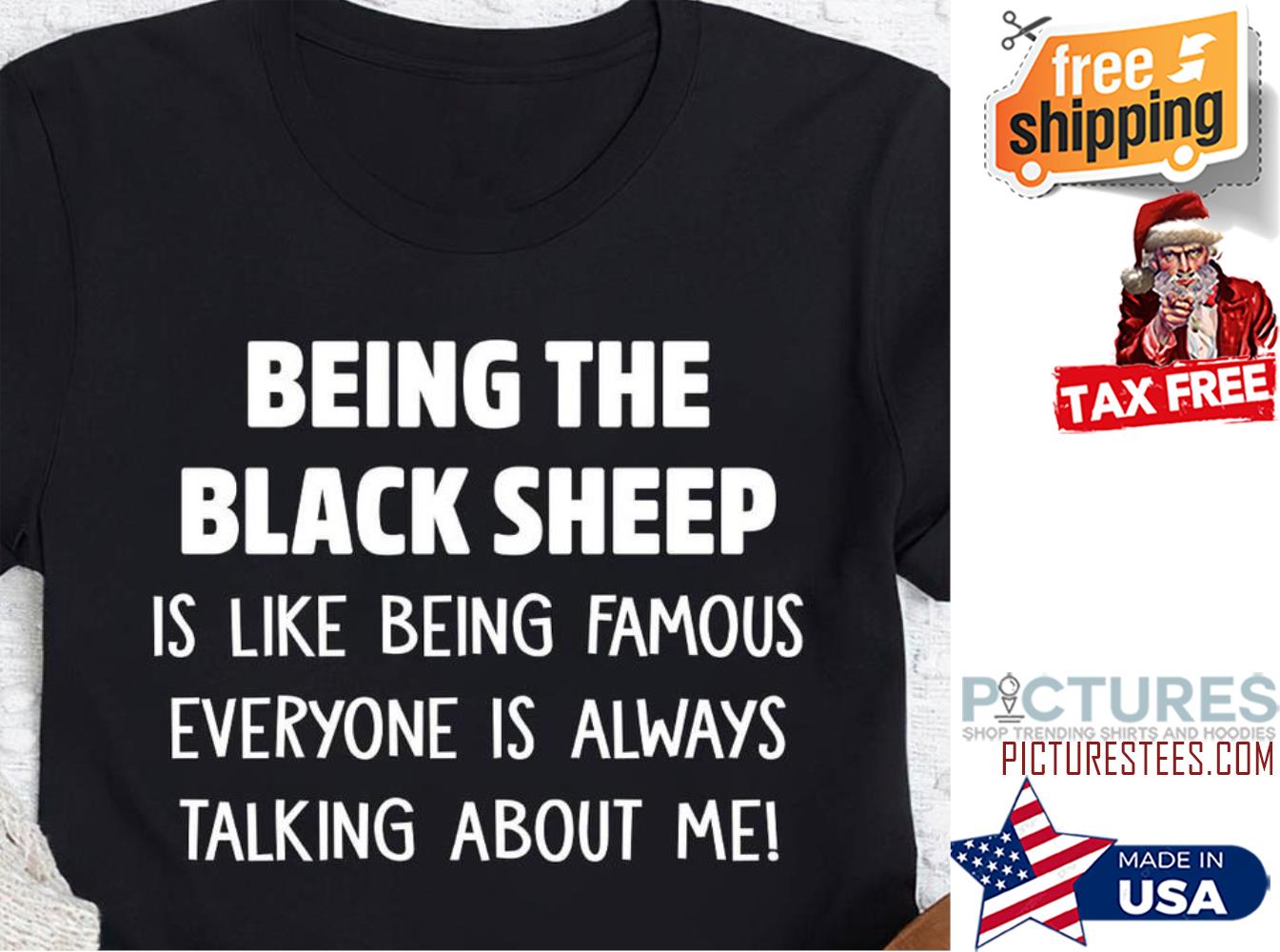 Being the black sheep is like being famous everyone is always talking about me shirt