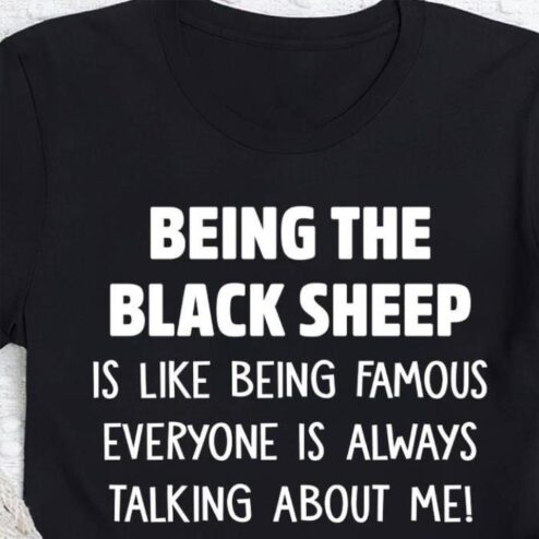 Being the black sheep is like being famous everyone is always talking about me shirt
