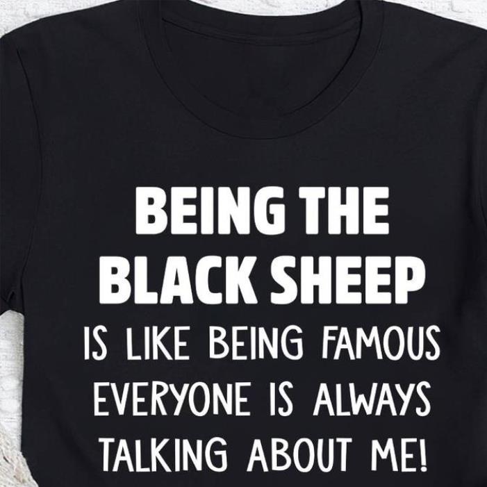 Being the black sheep is like being famous everyone is always talking about me shirt