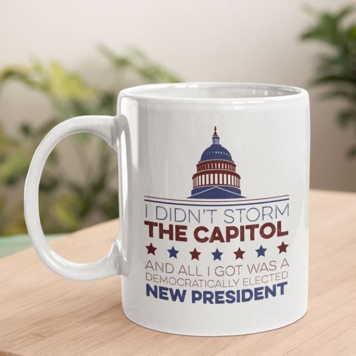 I didn't storm the capitol and all I got was a democratically elected new president mug