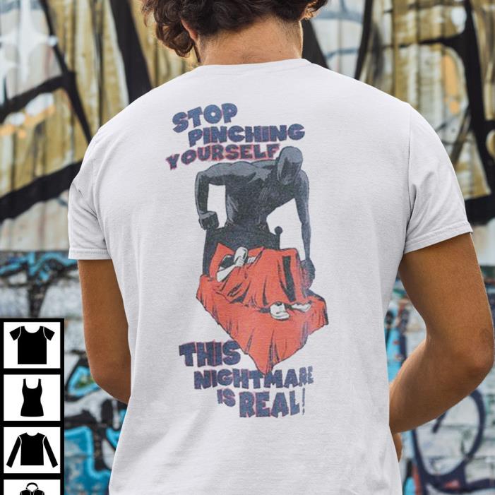 Stop Pinching Yourself This Nightmare Is Real Shirt