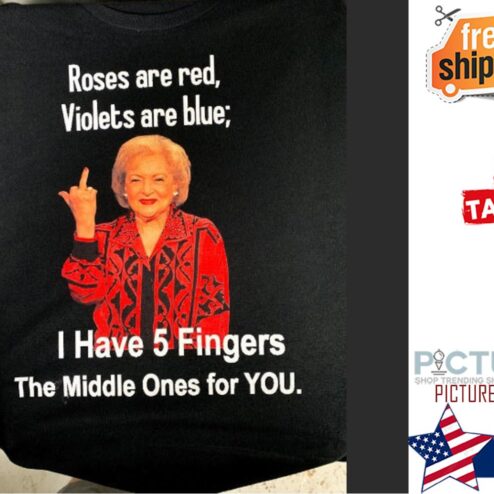 Betty White Roses are red Violets are blue I have 5 Fingers The middle ones for you shirt