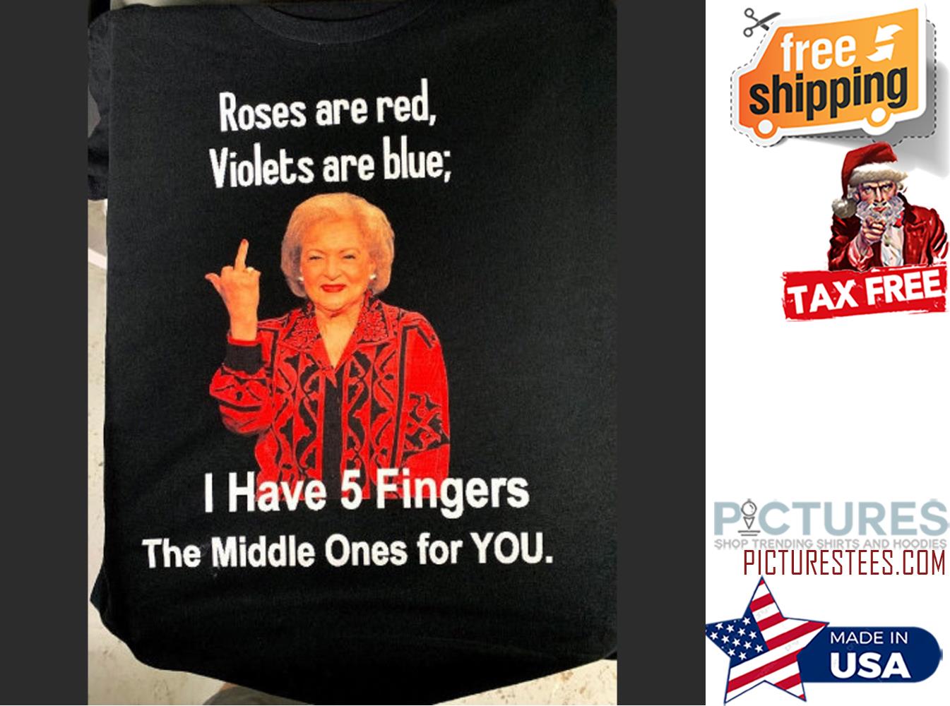 Betty White Roses are red Violets are blue I have 5 Fingers The middle ones for you shirt
