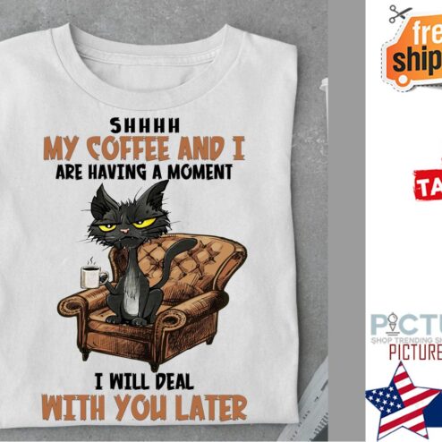 Black cat shhhh my coffee and I are having a moment I will deal with you later shirt
