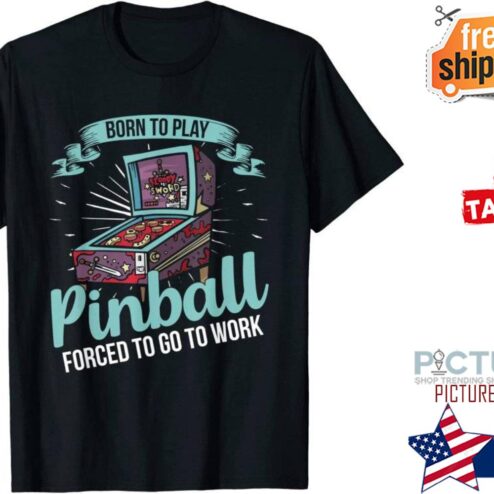 Born to play pinball forced to go to work shirt