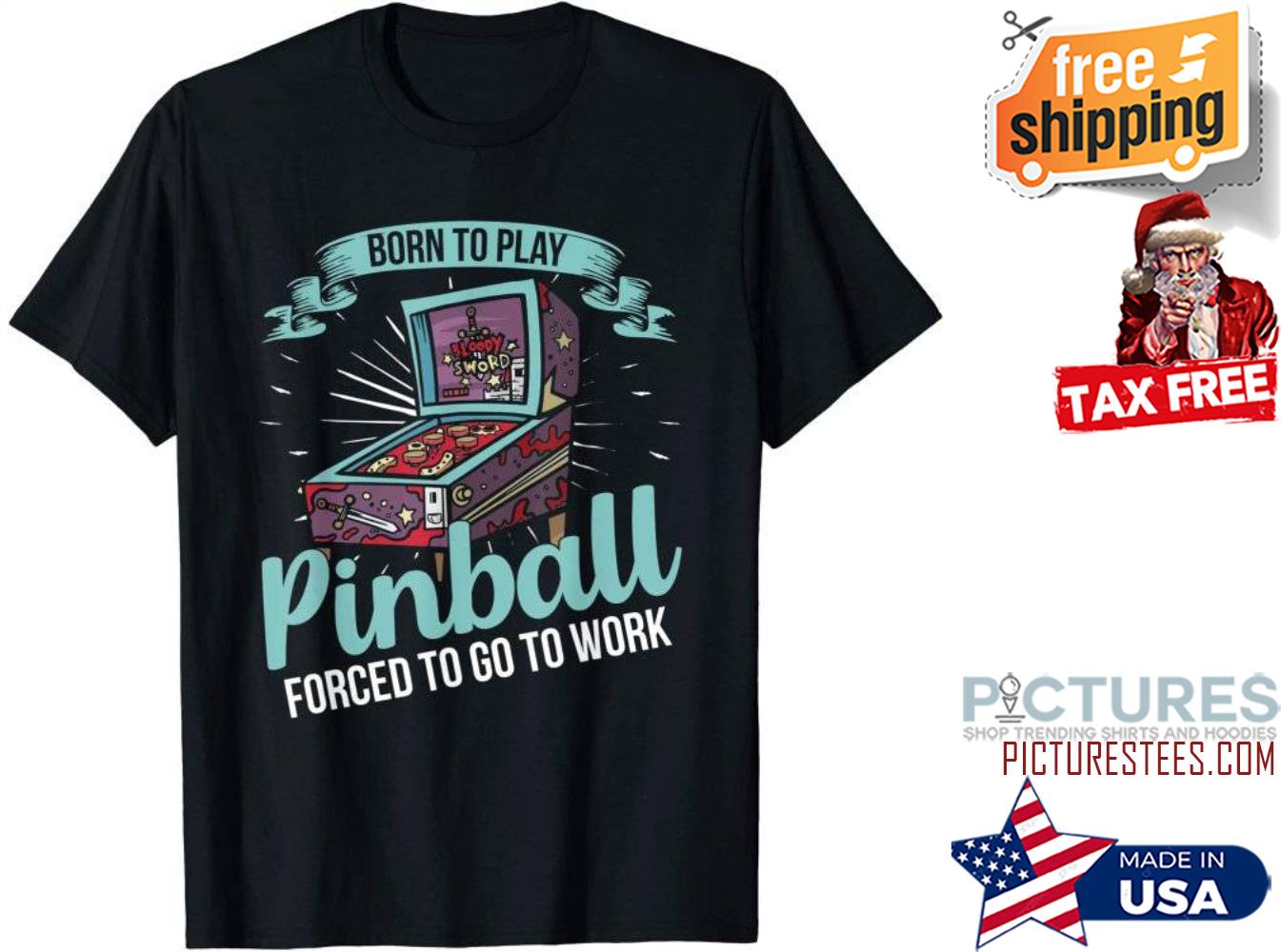Born to play pinball forced to go to work shirt