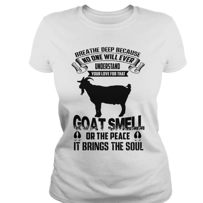 Breathe deep because no one will ever understand your love for that goat smell or the peace it brings the soul shirt