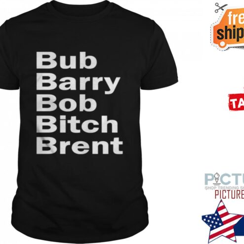 Bub barry bob bitch brent shirt