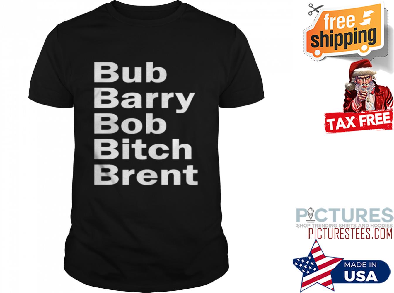 Bub barry bob bitch brent shirt