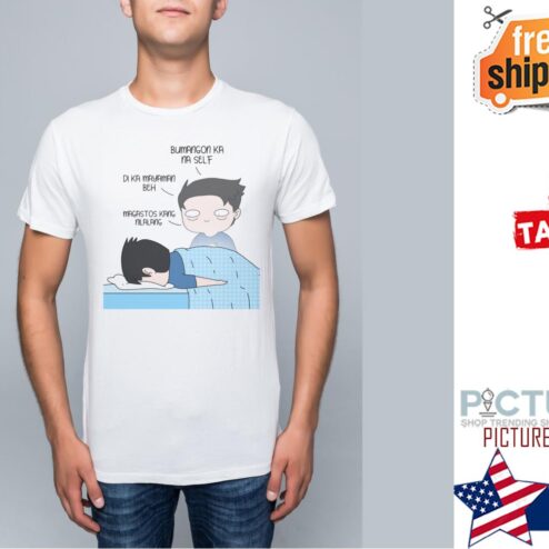 Bumangon Ka na self Di ka mayaman beh magastos kang nlalang shirt