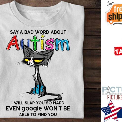 Cat say a bad word about autism I will slap you so hard even google won't be able to find you shirt