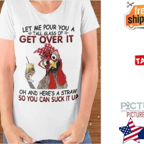 Chicken let me pour you a tall grass of get over it oh and here's a straw so you can suck it up shirt