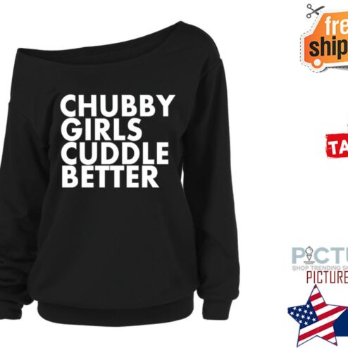 Chubby girls cuddle better shirt