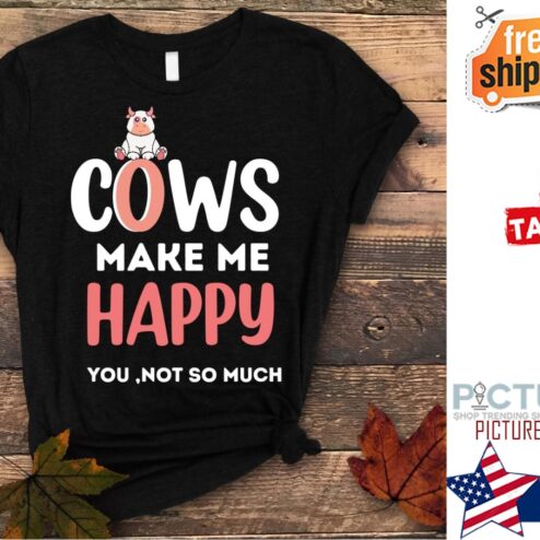 Cows make me happy you not so much shirt