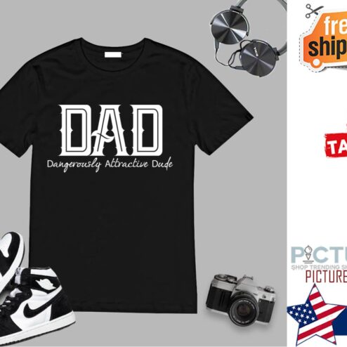 Dad Dangerously Attractive Dude Father's day shirt
