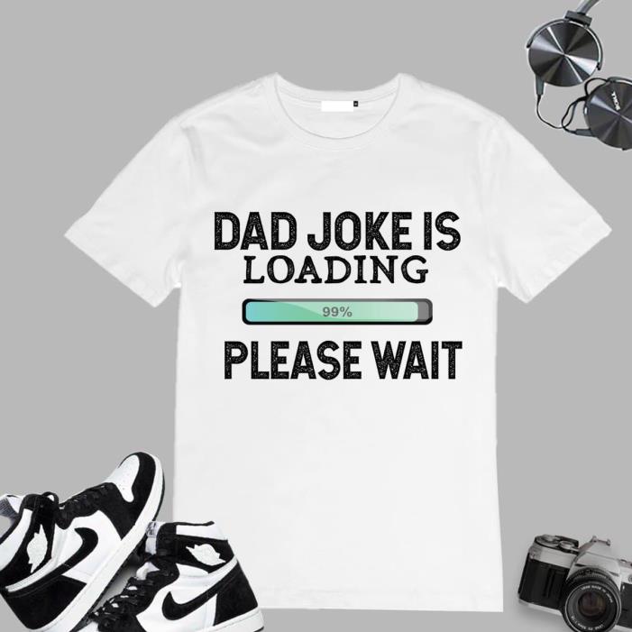 Dad Joke Is Loading Please Wait shirt