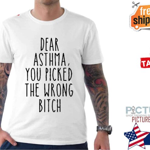 Dear Asthma You Picked The Wrong Bitch shirt