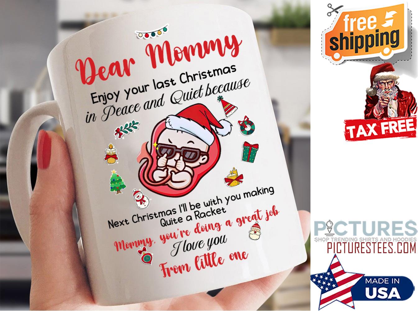 Dear Mommy enjoy you last Christmas in peace and quiet because I love you from little one mug Dear Mommy enjoy you last Christmas in peace and quiet because I love you from little one mug