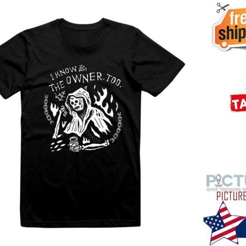 Death I know the owner too shirt